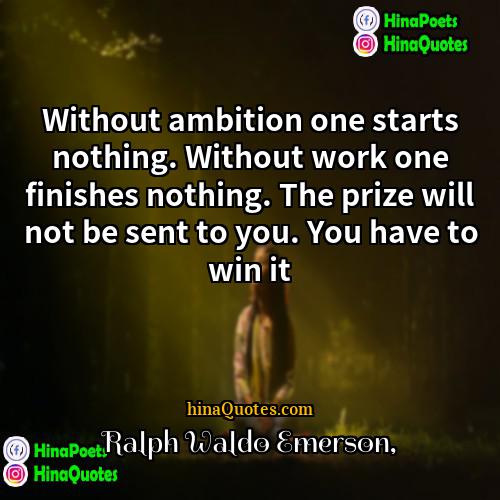 Ralph Waldo Emerson Quotes | Without ambition one starts nothing. Without work